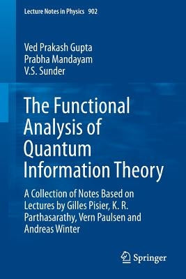 The Functional Analysis of Quantum Information Theory: A Collection of Notes Based on Lectures by Gilles Pisier, K. R. Parthasarathy, Vern Paulsen and by Gupta, Ved Prakash