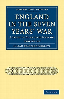 England in the Seven Years' War 2 Volume Paperback Set: A Study in Combined Strategy by Corbett, Julian Stafford