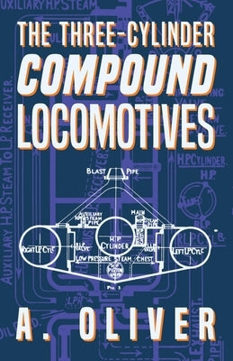 The Three-Cylinder Compound Locomotives by Oliver, A.