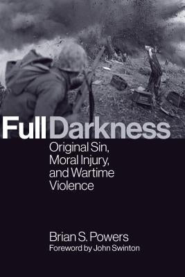 Full Darkness: Original Sin, Moral Injury, and Wartime Violence by Powers, Brian S.
