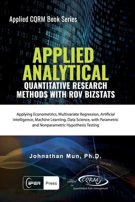 Applied Analytics - Quantitative Research Methods: Applying Monte Carlo Risk Simulation, Strategic Real Options, Stochastic Forecasting, Portfolio Opt by Mun, Johnathan