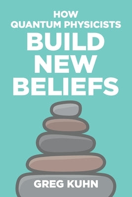 How Quantum Physicists Build New Beliefs: Your Personal Coaching Guide to Truly and Fully Unleash the Law of Attraction by Kuhn, Greg