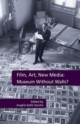 Film, Art, New Media: Museum Without Walls? by Dalle Vacche, Angela