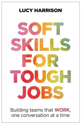 Soft Skills for Tough Jobs: Building Teams That Work, One Conversation at a Time by Harrison, Lucy