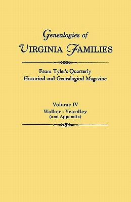 Genealogies of Virginia Families from Tyler's Quarterly Historical and Genealogical Magazine. in Four Volumes. Volume IV: Walker - Yeardley (and Appen by Tyler's Quarterly