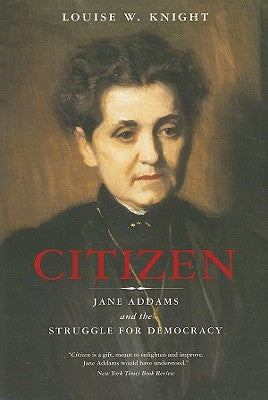 Citizen: Jane Addams and the Struggle for Democracy by Knight, Louise W.