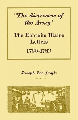 The distresses of the Army: The Ephraim Blaine Letters, 1780-1783 by Boyle, Joseph Lee