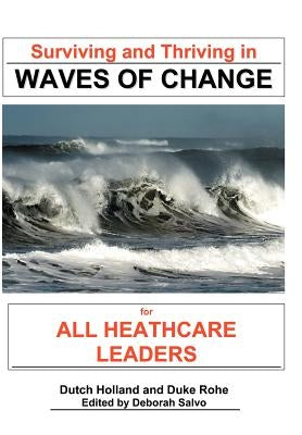 Surviving and Thriving in Waves of Change: For Healthcare Leaders by Holland, Dutch