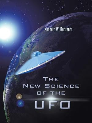 The New Science of the UFO by Behrendt, Kenneth W.
