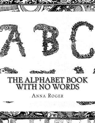 The Alphabet Book With No Words: In Response to The Alphabet Book With No Pictures by Roger, Anna