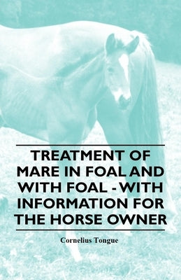 Treatment of Mare in Foal and with Foal - With Information for the Horse Owner by Tongue, Cornelius
