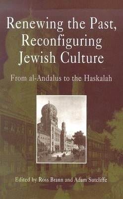 Renewing the Past, Reconfiguring Jewish Culture: From Al-Andalus to the Haskalah by Brann, Ross