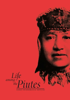 Life Among the Piutes: Their Wrongs and Claims by Winnemucca Hopkins, Sarah