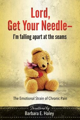 Lord, Get Your Needle-I'm Falling Apart at the Seams: The Emotional Strain of Chronic Pain by Haley, Barbara E.