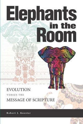 Elephants In the Room: Evolution Versus the Message of Scripture by Koester, Robert J.