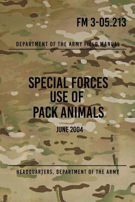 FM 3-05.213 Special Forces Use of Pack Animals: June 2004 by The Army, Headquarters Department of