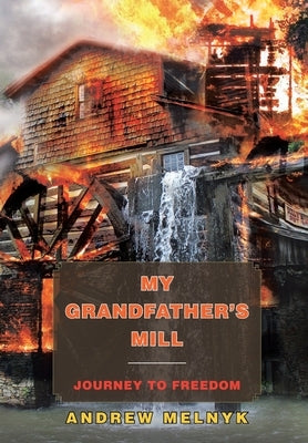 My Grandfather's Mill: Journey to Freedom by Melnyk, Andrew