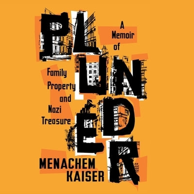 Plunder: A Memoir of Family Property and Nazi Treasure by Kaiser, Menachem