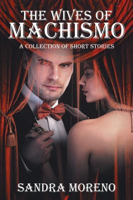 The Wives of Machismo: A Collection of Short Stories by Moreno, Sandra