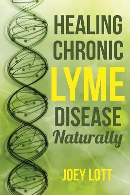 Healing Chronic Lyme Disease Naturally by Lott, Joey