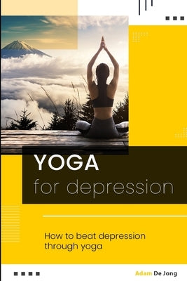 Yoga for depression: How to beat depression through yoga by de Jong, Adam