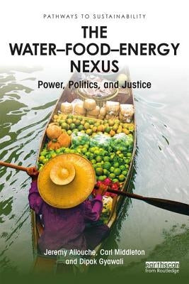 The Water-Food-Energy Nexus: Power, Politics, and Justice by Allouche, Jeremy