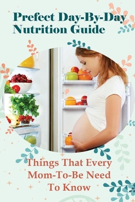 Prefect Day-By-Day Nutrition Guide: Things That Every Mom-To-Be Need To Know: Which Books Should Be Read During Pregnancy? by Camps, Lenore