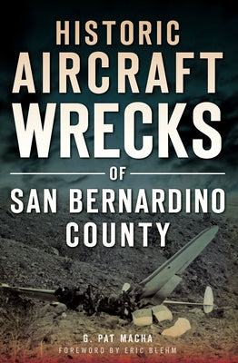 Historic Aircraft Wrecks of San Bernardino County by Macha, G. Pat