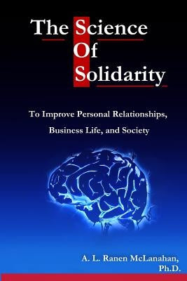 The Science of Solidarity: To Improve Personal Relationships, Business Life, and Society by McLanahan Phd, A. L. Ranen