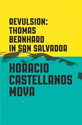 Revulsion: Thomas Bernhard in San Salvador by Castellanos Moya, Horacio