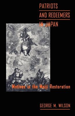 Patriots and Redeemers in Japan: Motives in the Meiji Restoration by Wilson, George M.