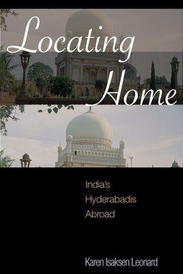 Locating Home: India's Hyderabadis Abroad by Leonard, Karen Isaksen