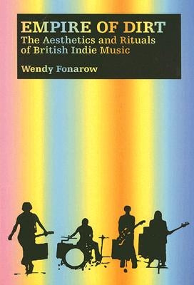 Empire of Dirt: The Aesthetics and Rituals of British Indie Music by Fonarow, Wendy