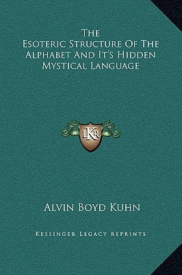 The Esoteric Structure of the Alphabet and It's Hidden Mystical Language by Kuhn, Alvin Boyd