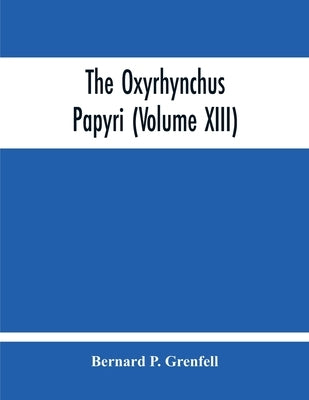 The Oxyrhynchus Papyri (Volume Xiii) by P. Grenfell, Bernard
