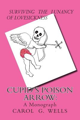 Cupid's Poison Arrow: Survival Tips For Lovers by Wells, Carol G.