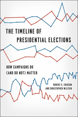 The Timeline of Presidential Elections: How Campaigns Do (and Do Not) Matter by Erikson, Robert S.