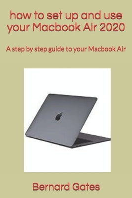 how to set up and use your Macbook Air 2020: A step by step guide to your Macbook Air by Gates, Bernard