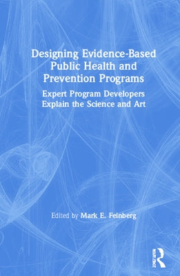 Designing Evidence-Based Public Health and Prevention Programs: Expert Program Developers Explain the Science and Art by Feinberg, Mark E.