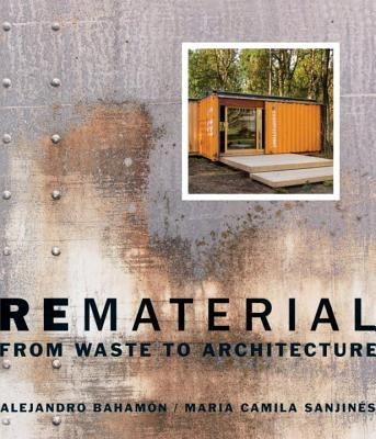 Rematerial: From Waste to Architecture by Bahamón, Alejandro