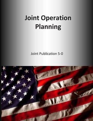 Joint Operation Planning: Joint Publication 5-0 by U. S. Joint Force Command