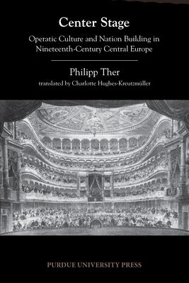 Center Stage: Operatic Culture and Nation Building in Nineteenth-Century Central Europe by Ther, Philipp