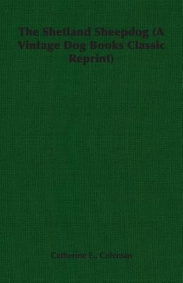 The Shetland Sheepdog (a Vintage Dog Books Classic Reprint) by Coleman, Catherine E.
