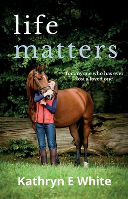 Life Matters: an inspirational and heartwarming memoir of rebuilding life after loss by White, Kathryn E.