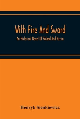 With Fire And Sword: An Historical Novel Of Poland And Russia by Sienkiewicz, Henryk