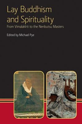 Lay Buddhism and Spirituality: From Vimalakirti to the Nenbutsu Masters by Pye, Michael