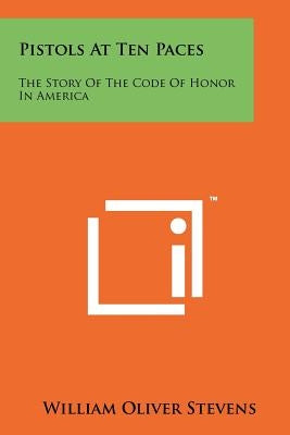 Pistols At Ten Paces: The Story Of The Code Of Honor In America by Stevens, William Oliver