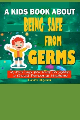 A Kids Book About Being Safe From Germs: A Fun Way for Kids to Keep a Good Personal Hygiene by Ryan, Lori