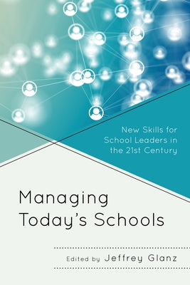 Managing Today's Schools: New Skills for School Leaders in the 21st Century by Glanz, Jeffrey