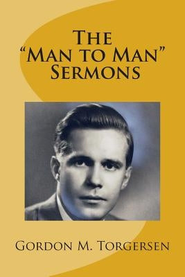 Gordon M. Torgersen's "Man to Man" Sermons by Torgersen, Gordon M.